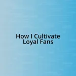 How I Cultivate Loyal Fans