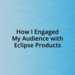 How I Engaged My Audience with Eclipse Products