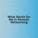 What Works for Me in Remote Networking