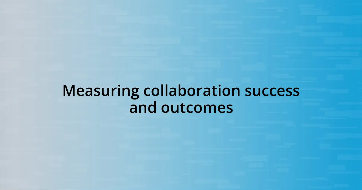 Measuring collaboration success and outcomes