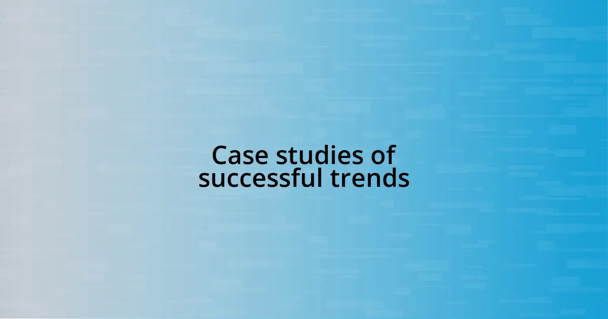 Case studies of successful trends