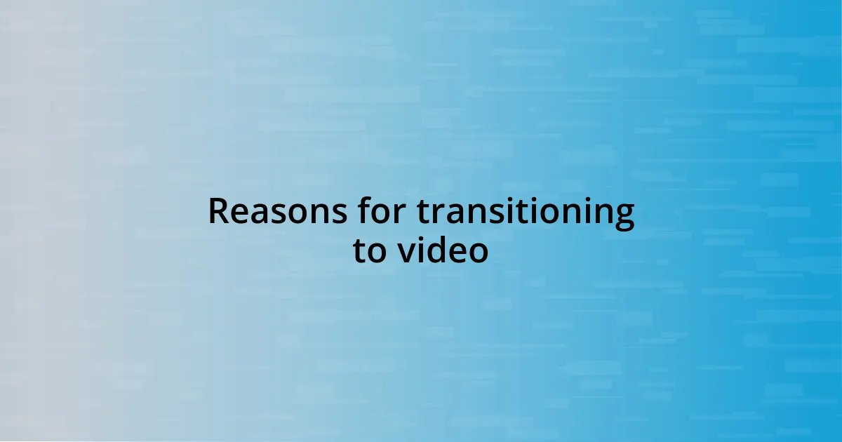 Reasons for transitioning to video