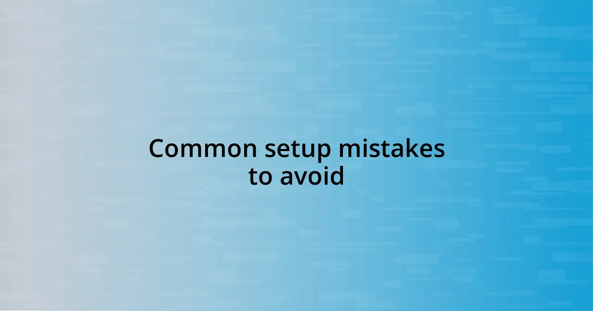 Common setup mistakes to avoid